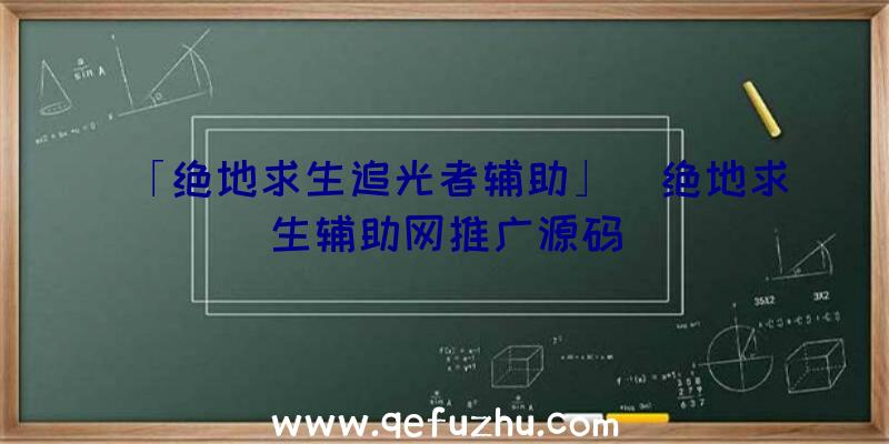 「绝地求生追光者辅助」|绝地求生辅助网推广源码